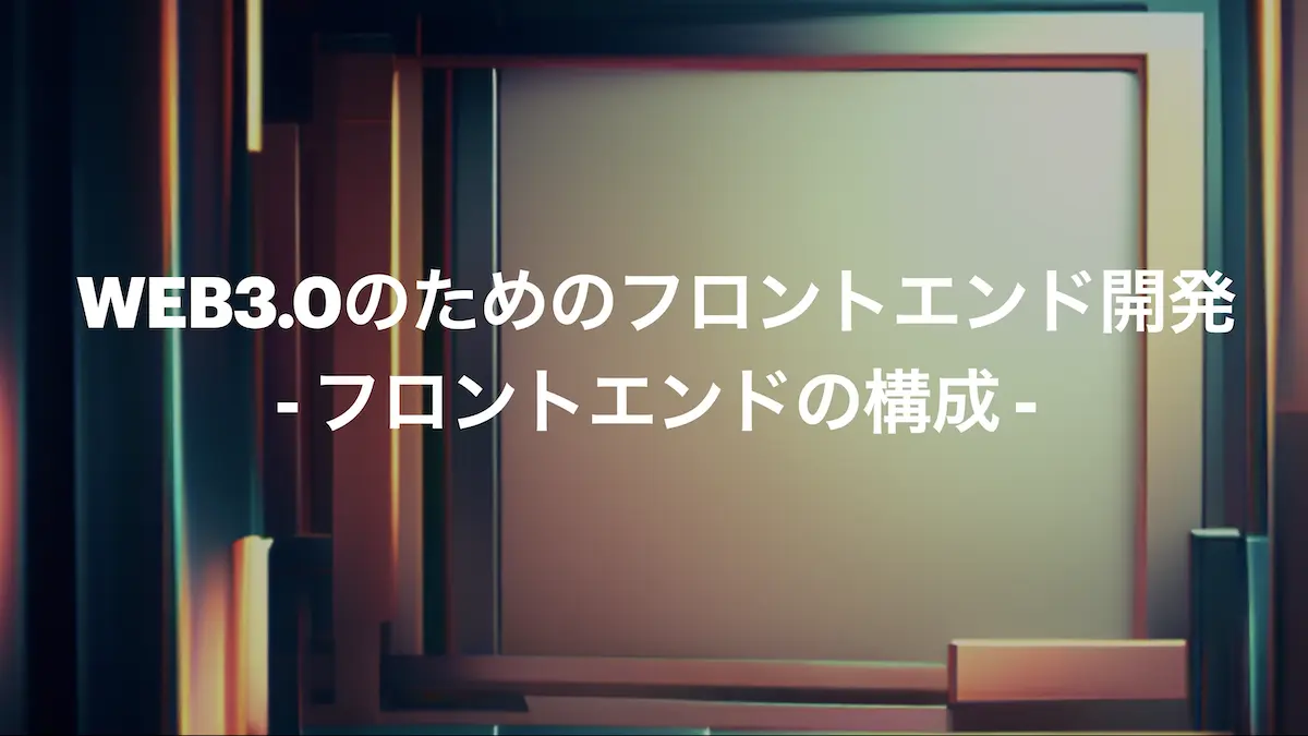 このガイドでは、Web3向けのフロントエンドの構成と処理の流れ、そして、利用する主な技術の概要について解説します。